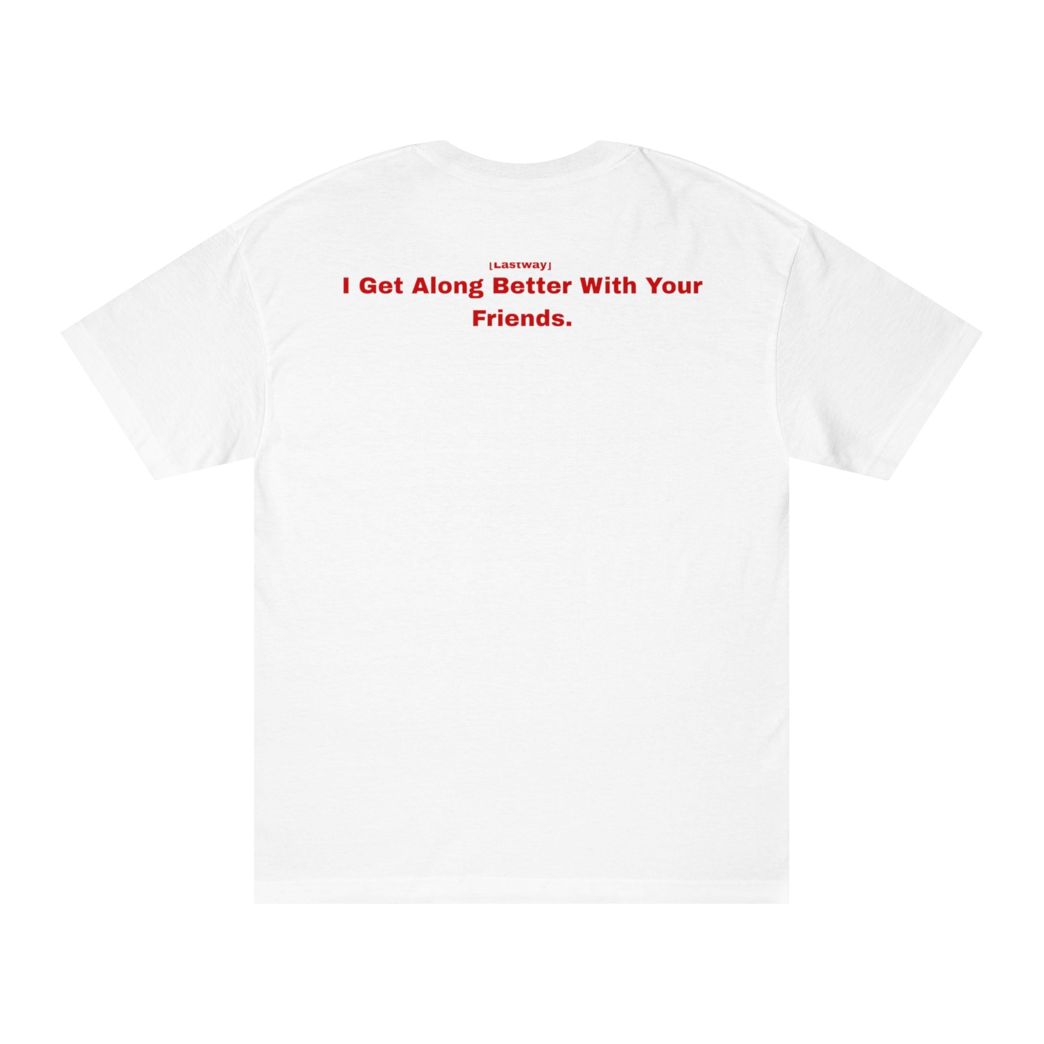 I Get Along Better With Your Friends - White